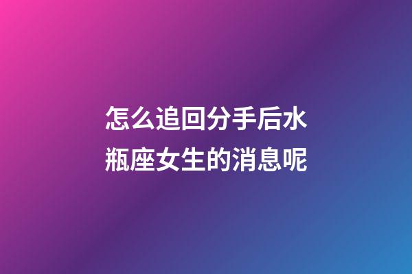 怎么追回分手后水瓶座女生的消息呢-第1張-星座運勢-玄機派