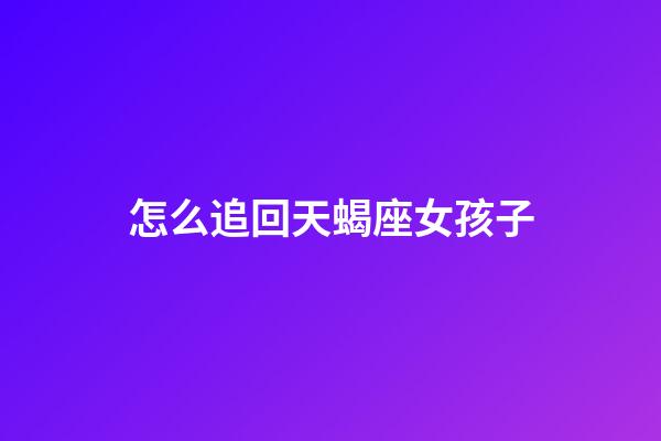 怎么追回天蝎座女孩子