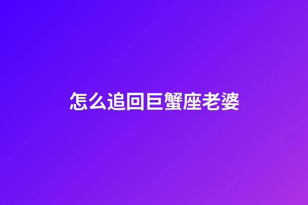 怎么追回巨蟹座老婆-第1張-星座運勢-玄機派