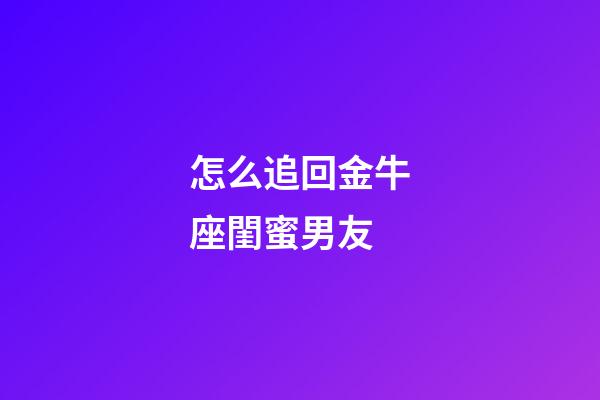 怎么追回金牛座閨蜜男友-第1張-星座運勢-玄機派