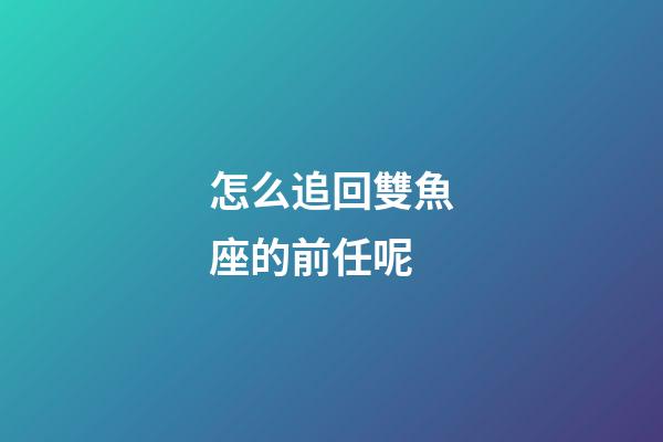 怎么追回雙魚座的前任呢-第1張-星座運勢-玄機派