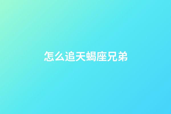 怎么追天蝎座兄弟-第1張-星座運勢-玄機派