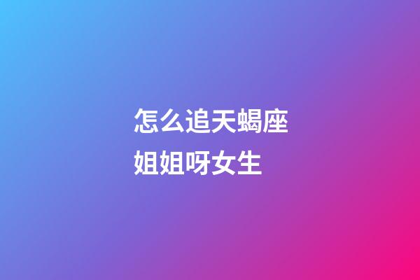 怎么追天蝎座姐姐呀女生-第1張-星座運(yùn)勢(shì)-玄機(jī)派