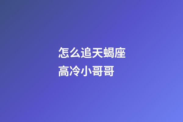 怎么追天蝎座高冷小哥哥-第1張-星座運(yùn)勢(shì)-玄機(jī)派