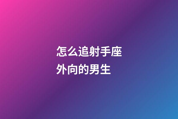 怎么追射手座外向的男生-第1張-星座運勢-玄機派