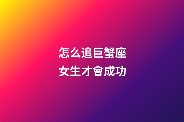 怎么追巨蟹座女生才會成功-第1張-星座運勢-玄機派