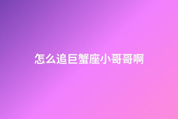 怎么追巨蟹座小哥哥啊-第1張-星座運勢-玄機派