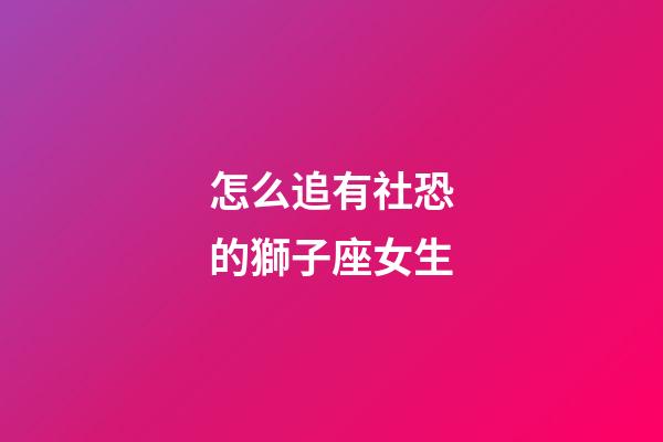 怎么追有社恐的獅子座女生-第1張-星座運(yùn)勢(shì)-玄機(jī)派
