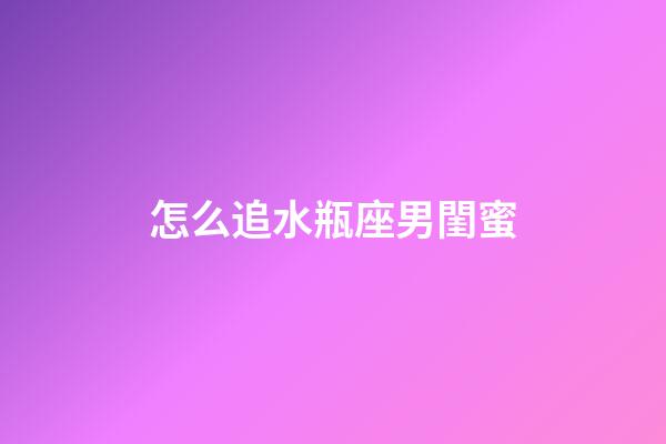 怎么追水瓶座男閨蜜-第1張-星座運勢-玄機派