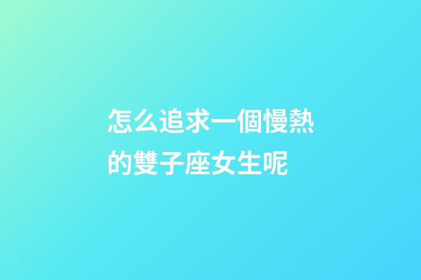 怎么追求一個慢熱的雙子座女生呢-第1張-星座運勢-玄機派