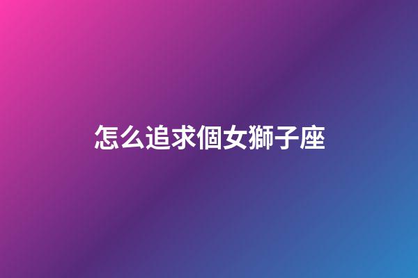 怎么追求個女獅子座-第1張-星座運勢-玄機派