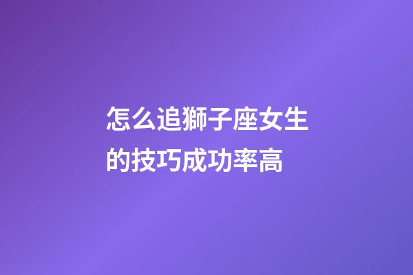 怎么追獅子座女生的技巧成功率高