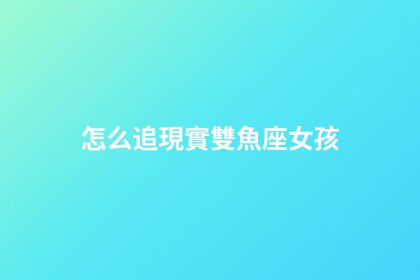 怎么追現實雙魚座女孩-第1張-星座運勢-玄機派
