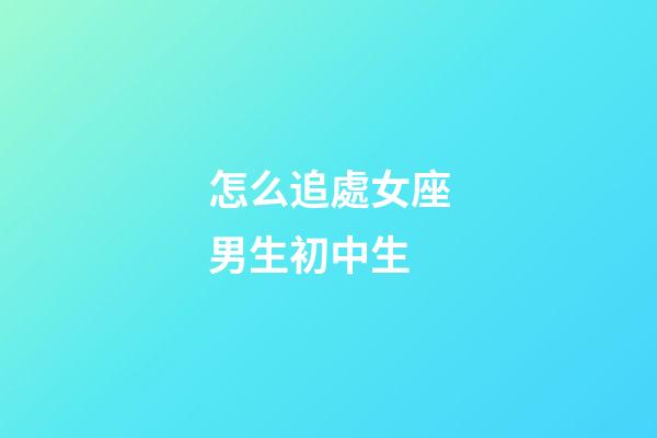 怎么追處女座男生初中生-第1張-星座運勢-玄機派