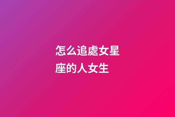 怎么追處女星座的人女生-第1張-星座運勢-玄機派