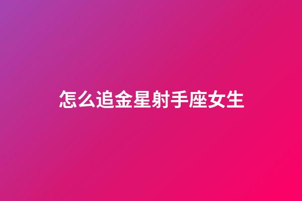 怎么追金星射手座女生-第1張-星座運勢-玄機派