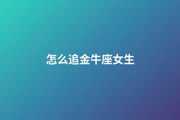 怎么追金牛座女生
