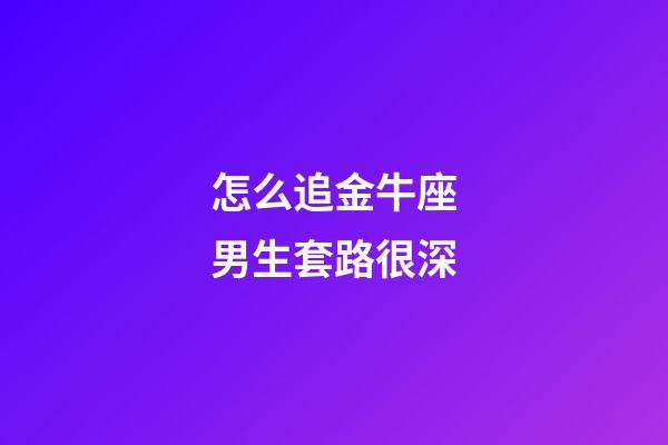 怎么追金牛座男生套路很深-第1張-星座運勢-玄機派