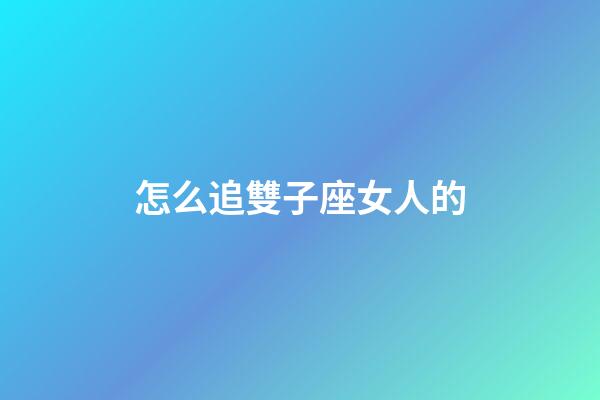 怎么追雙子座女人的