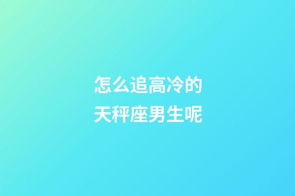 怎么追高冷的天秤座男生呢-第1張-星座運勢-玄機派