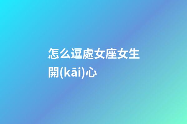 怎么逗處女座女生開(kāi)心