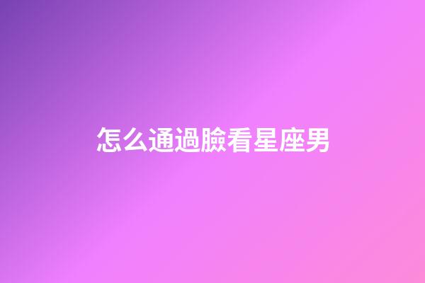 怎么通過臉看星座男
