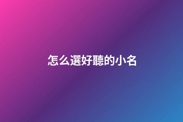 怎么選好聽的小名(怎樣的小名好聽)-第1張-寶寶起名-玄機派