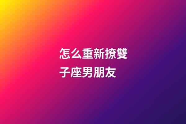 怎么重新撩雙子座男朋友-第1張-星座運勢-玄機派