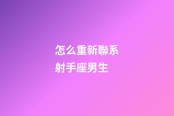 怎么重新聯系射手座男生