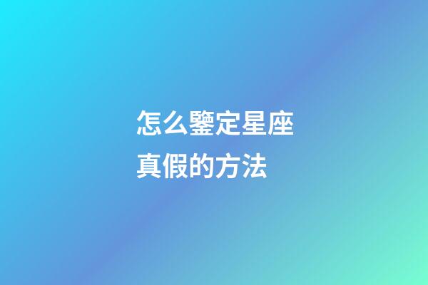 怎么鑒定星座真假的方法-第1張-星座運勢-玄機派