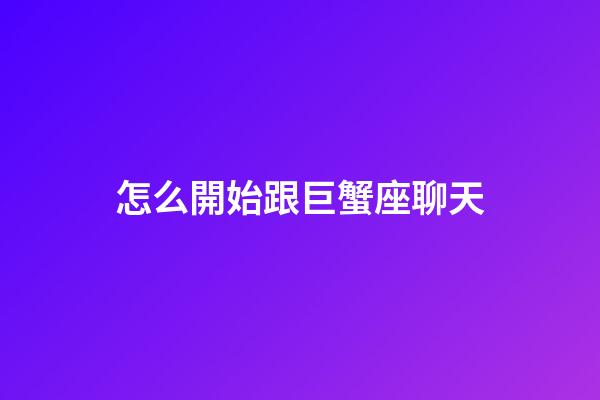 怎么開始跟巨蟹座聊天-第1張-星座運勢-玄機派