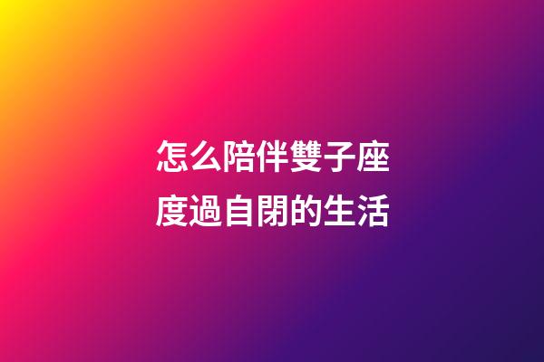 怎么陪伴雙子座度過自閉的生活-第1張-星座運勢-玄機派