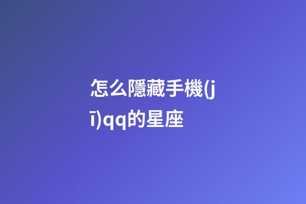 怎么隱藏手機(jī)qq的星座