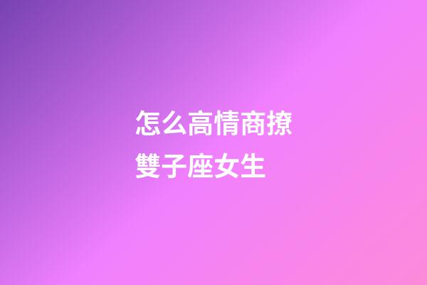 怎么高情商撩雙子座女生-第1張-星座運勢-玄機派
