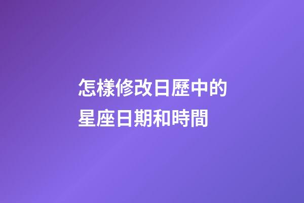 怎樣修改日歷中的星座日期和時間-第1張-星座運勢-玄機派