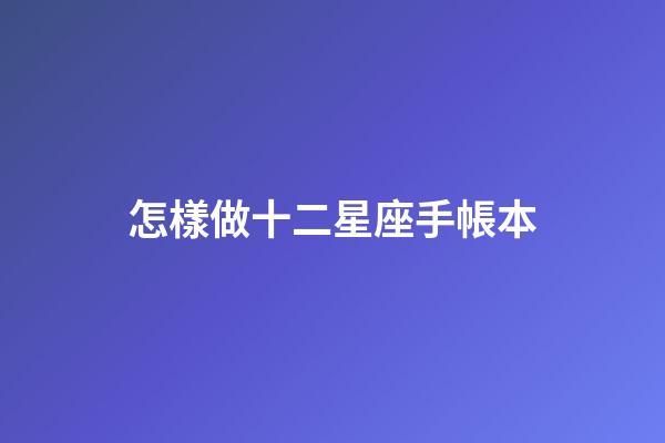 怎樣做十二星座手帳本-第1張-星座運勢-玄機派