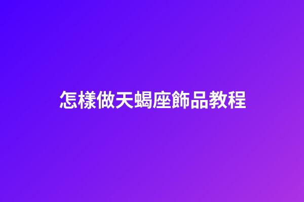 怎樣做天蝎座飾品教程