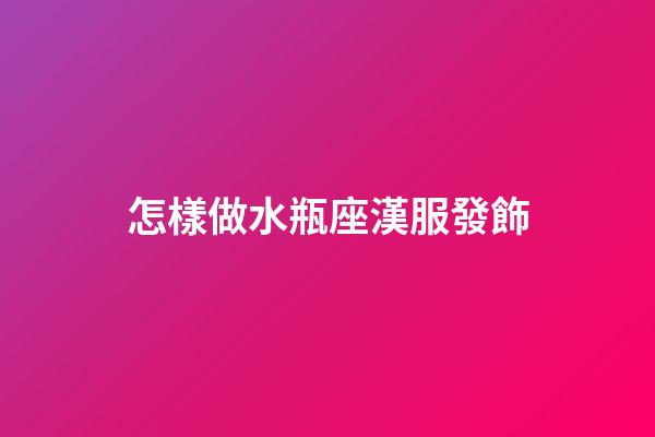 怎樣做水瓶座漢服發飾