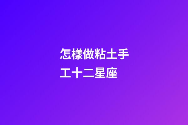 怎樣做粘土手工十二星座