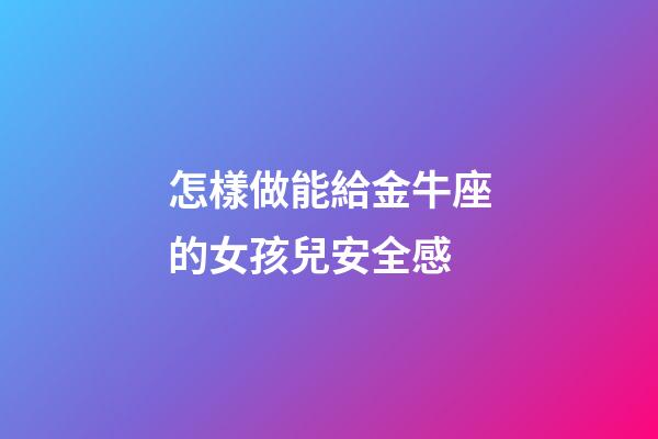 怎樣做能給金牛座的女孩兒安全感