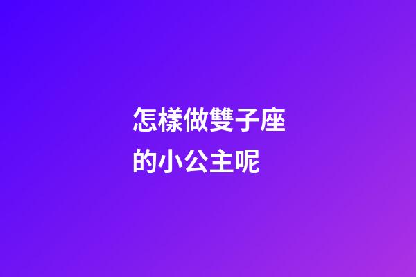 怎樣做雙子座的小公主呢