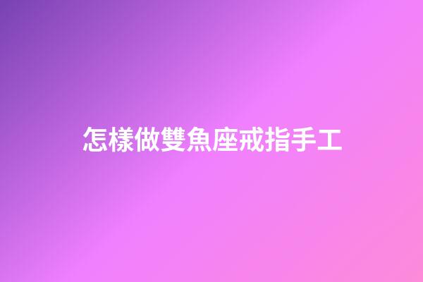 怎樣做雙魚座戒指手工