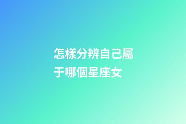 怎樣分辨自己屬于哪個星座女-第1張-星座運勢-玄機派