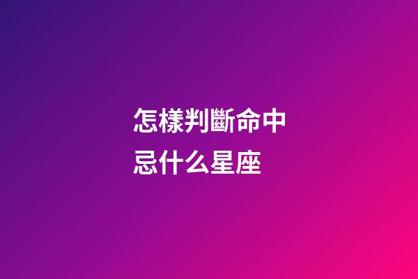 怎樣判斷命中忌什么星座-第1張-星座運勢-玄機派