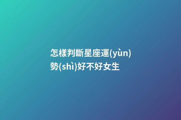 怎樣判斷星座運(yùn)勢(shì)好不好女生