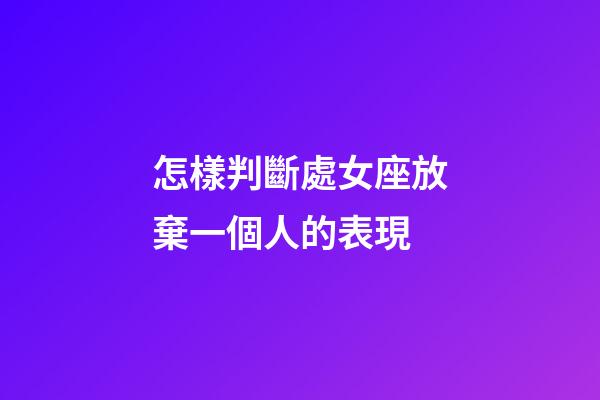 怎樣判斷處女座放棄一個人的表現-第1張-星座運勢-玄機派