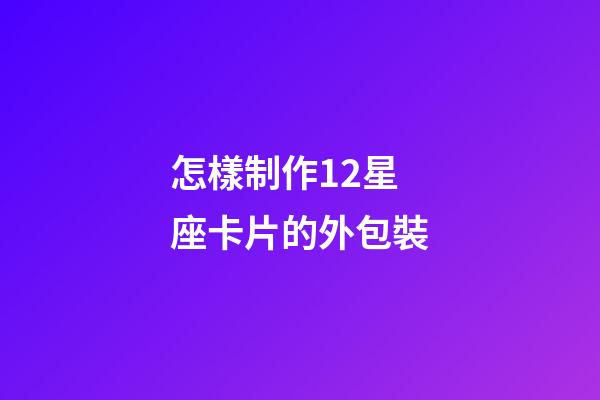 怎樣制作12星座卡片的外包裝-第1張-星座運勢-玄機派