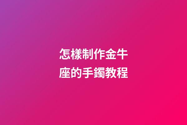 怎樣制作金牛座的手鐲教程-第1張-星座運勢-玄機派