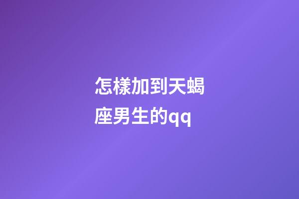 怎樣加到天蝎座男生的qq-第1張-星座運勢-玄機派