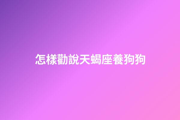 怎樣勸說天蝎座養狗狗-第1張-星座運勢-玄機派